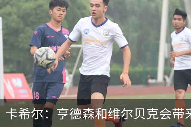 卡希尔：亨德森和维尔贝克会带来实力和经验，能帮切尔西